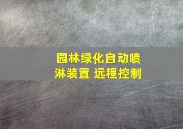 园林绿化自动喷淋装置 远程控制